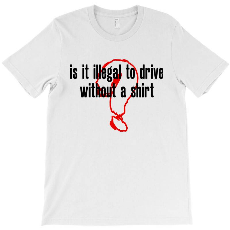 Custom Is It Illegal To Drive Without A Shirt Tshirt By Pinkanzee