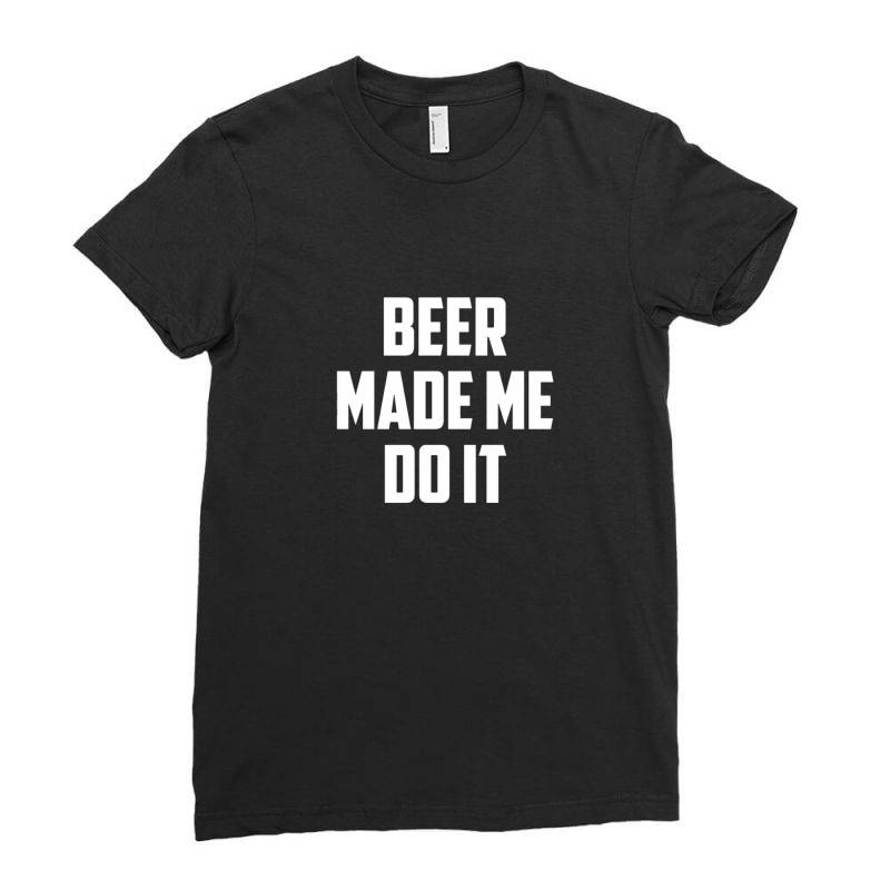 Beer Made Me Do It Ladies Fitted T-shirt | Artistshot