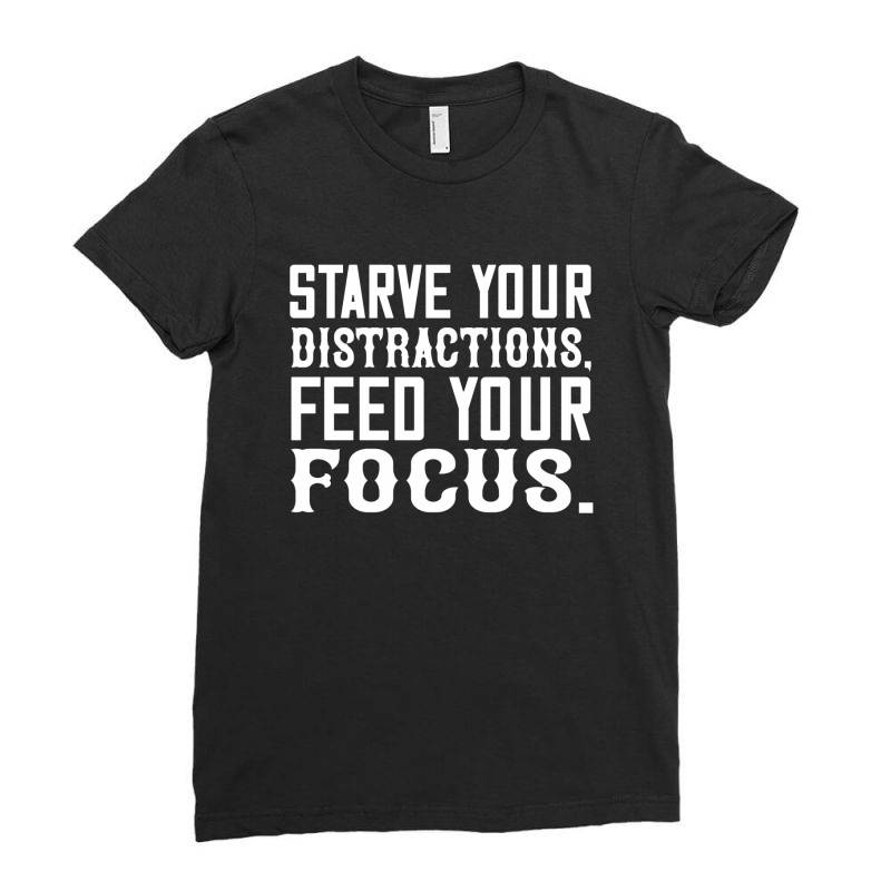 Starve Your Distractions, Feed Your Focus Shirt Ladies Fitted T-shirt | Artistshot